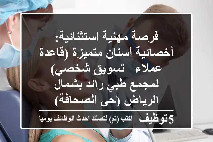 فرصة مهنية استثنائية: أخصائية أسنان متميزة (قاعدة عملاء & تسويق شخصي) لمجمع طبي رائد بشمال الرياض (حي الصحافة)