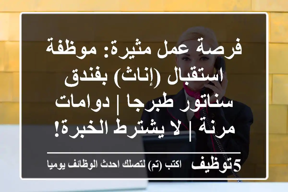 فرصة عمل مثيرة: موظفة استقبال (إناث) بفندق سناتور طبرجا | دوامات مرنة | لا يشترط الخبرة!