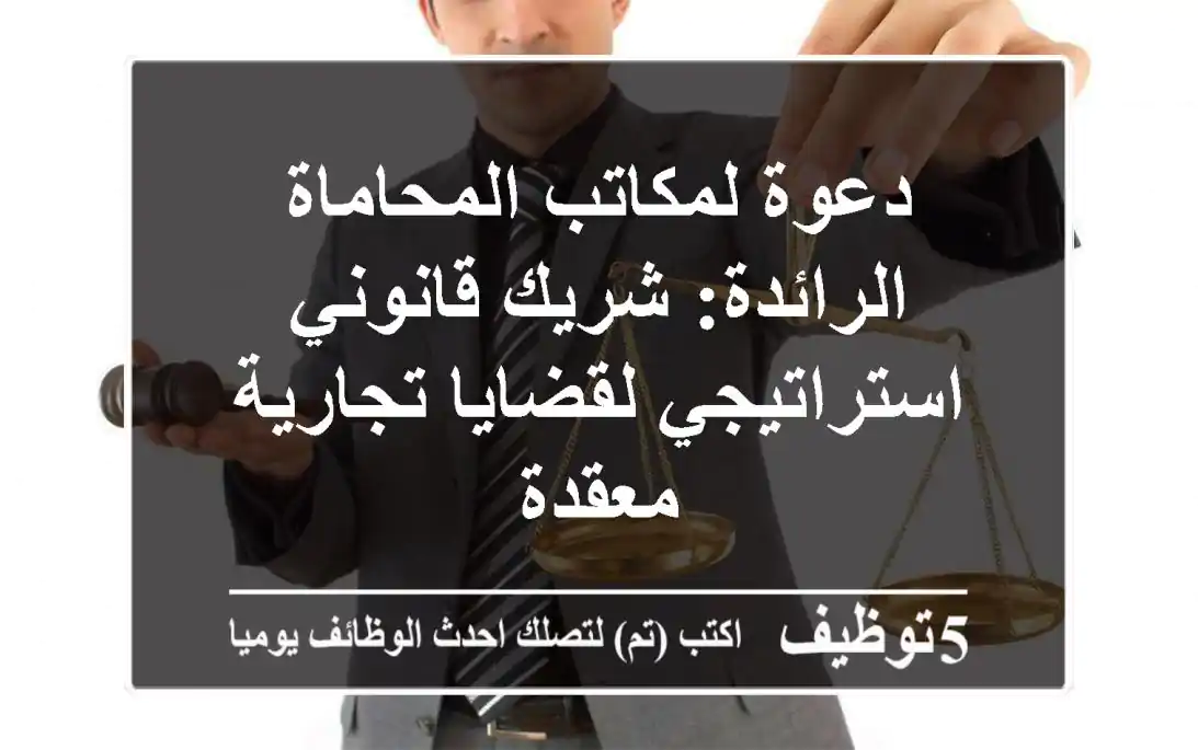 دعوة لمكاتب المحاماة الرائدة: شريك قانوني استراتيجي لقضايا تجارية معقدة