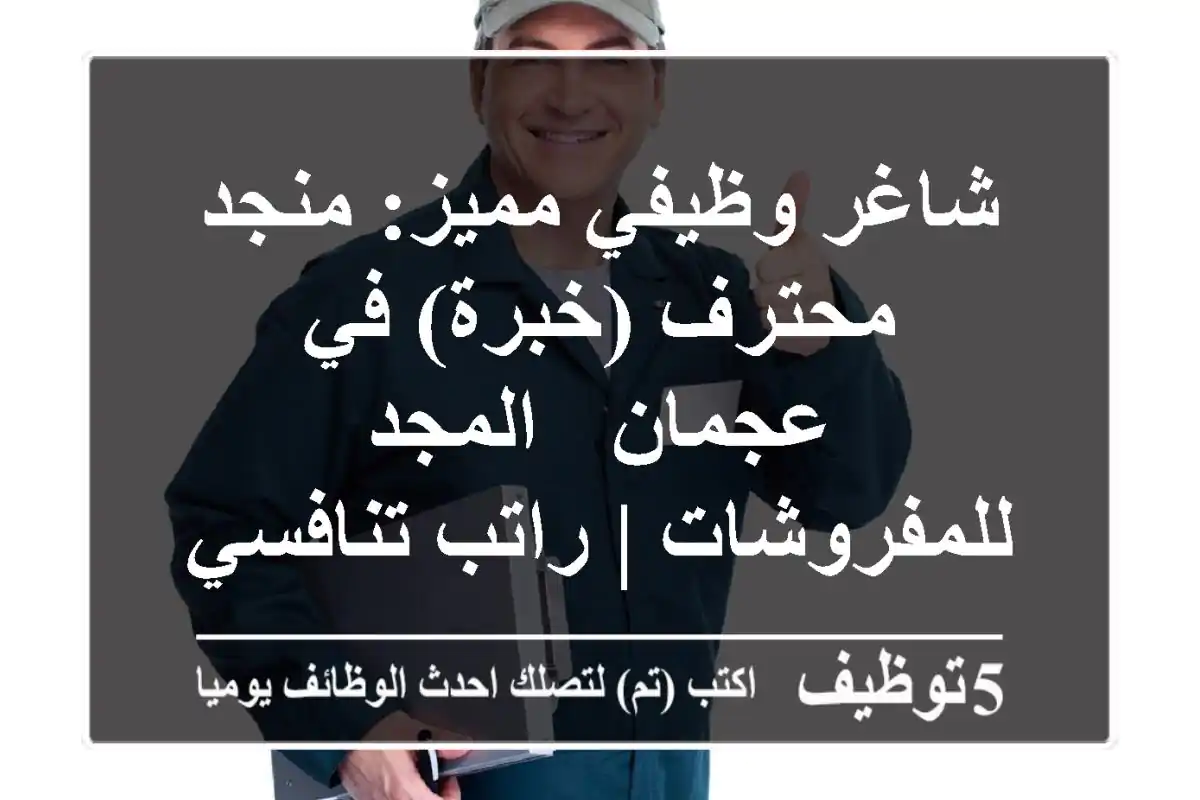 شاغر وظيفي مميز: منجد محترف (خبرة) في عجمان - المجد للمفروشات | راتب تنافسي وسكن متوفر!