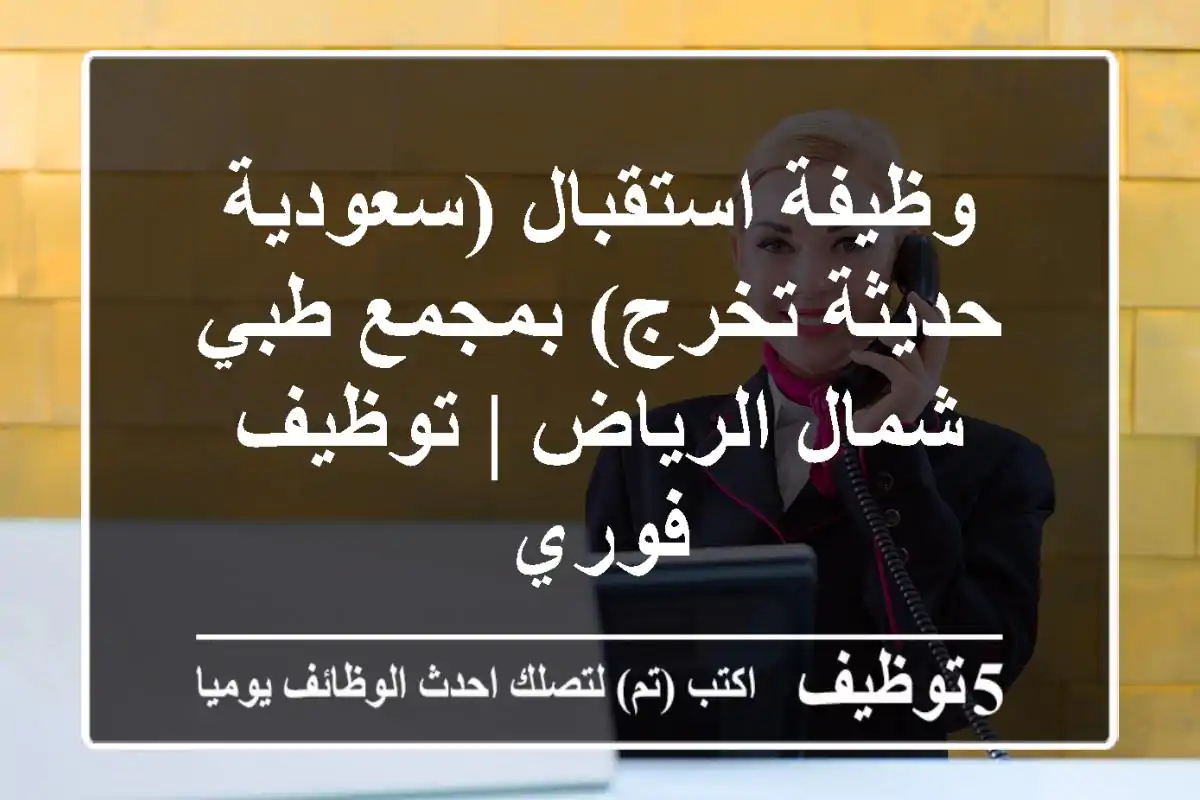 وظيفة استقبال (سعودية - حديثة تخرج) بمجمع طبي شمال الرياض | توظيف فوري