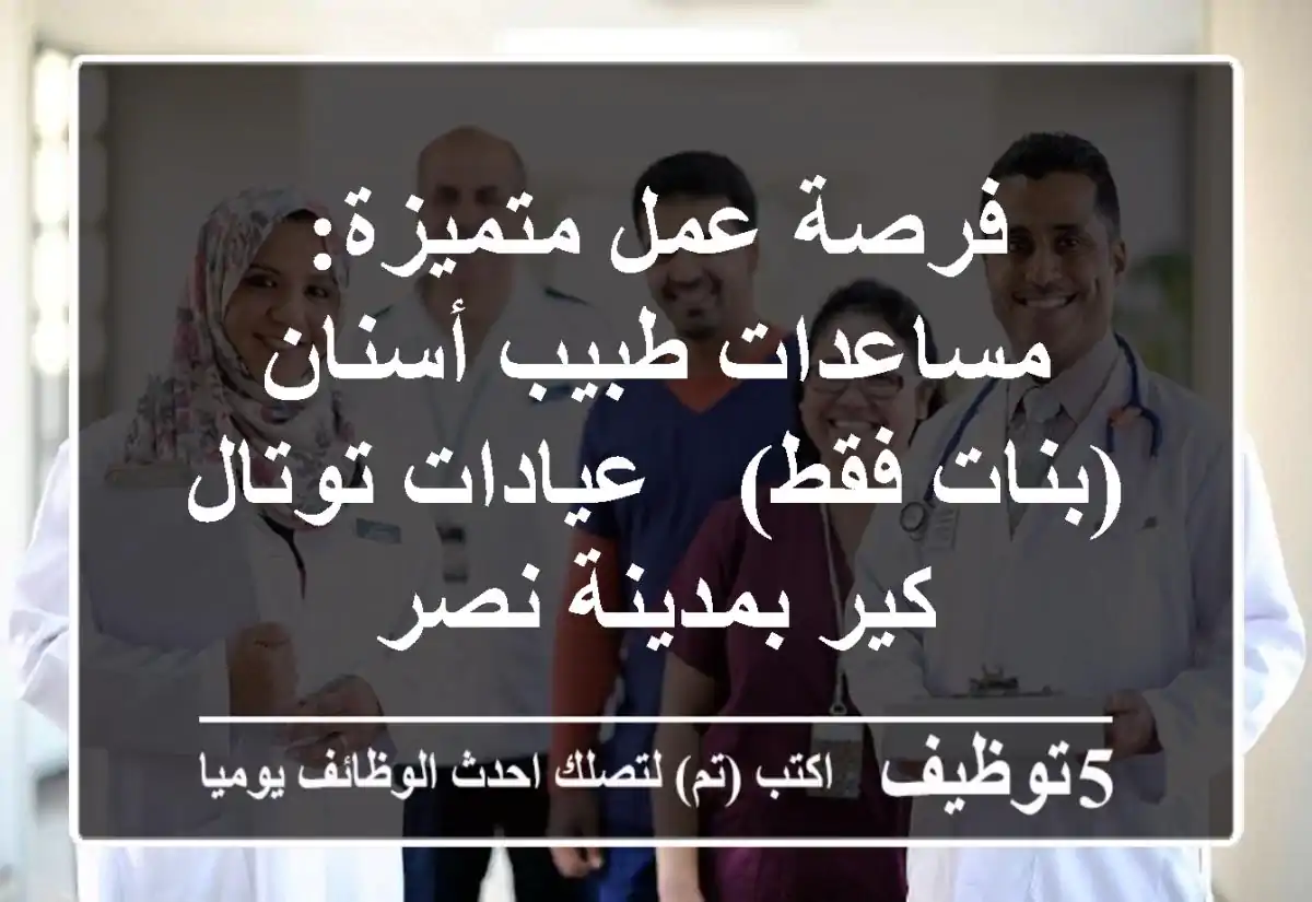 فرصة عمل متميزة: مساعدات طبيب أسنان (بنات فقط) - عيادات توتال كير بمدينة نصر