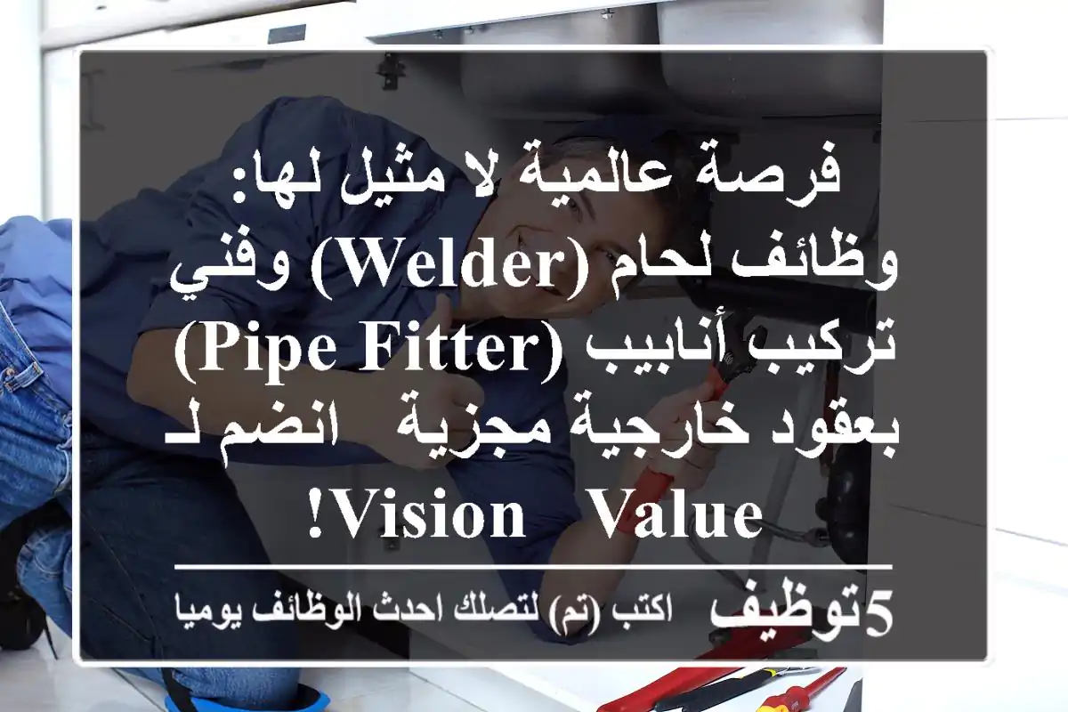 فرصة عالمية لا مثيل لها: وظائف لحام (Welder) وفني تركيب أنابيب (Pipe Fitter) بعقود خارجية مجزية - انضم لـ Vision & Value!