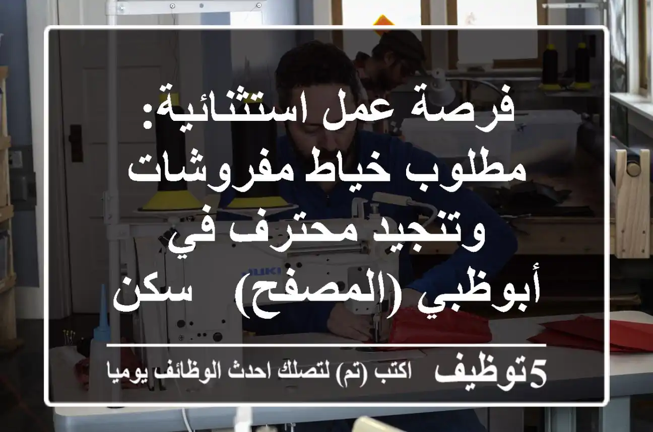 فرصة عمل استثنائية: مطلوب خياط مفروشات وتنجيد محترف في أبوظبي (المصفح) - سكن متوفر!
