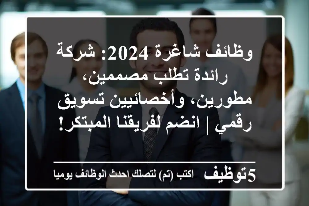 وظائف شاغرة 2024: شركة رائدة تطلب مصممين، مطورين، وأخصائيين تسويق رقمي | انضم لفريقنا المبتكر!
