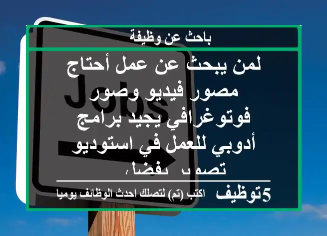 لمن يبحث عن عمل أحتاج مصور فيديو وصور فوتوغرافي يجيد برامج أدوبي للعمل في استوديو تصوير يفضل ...