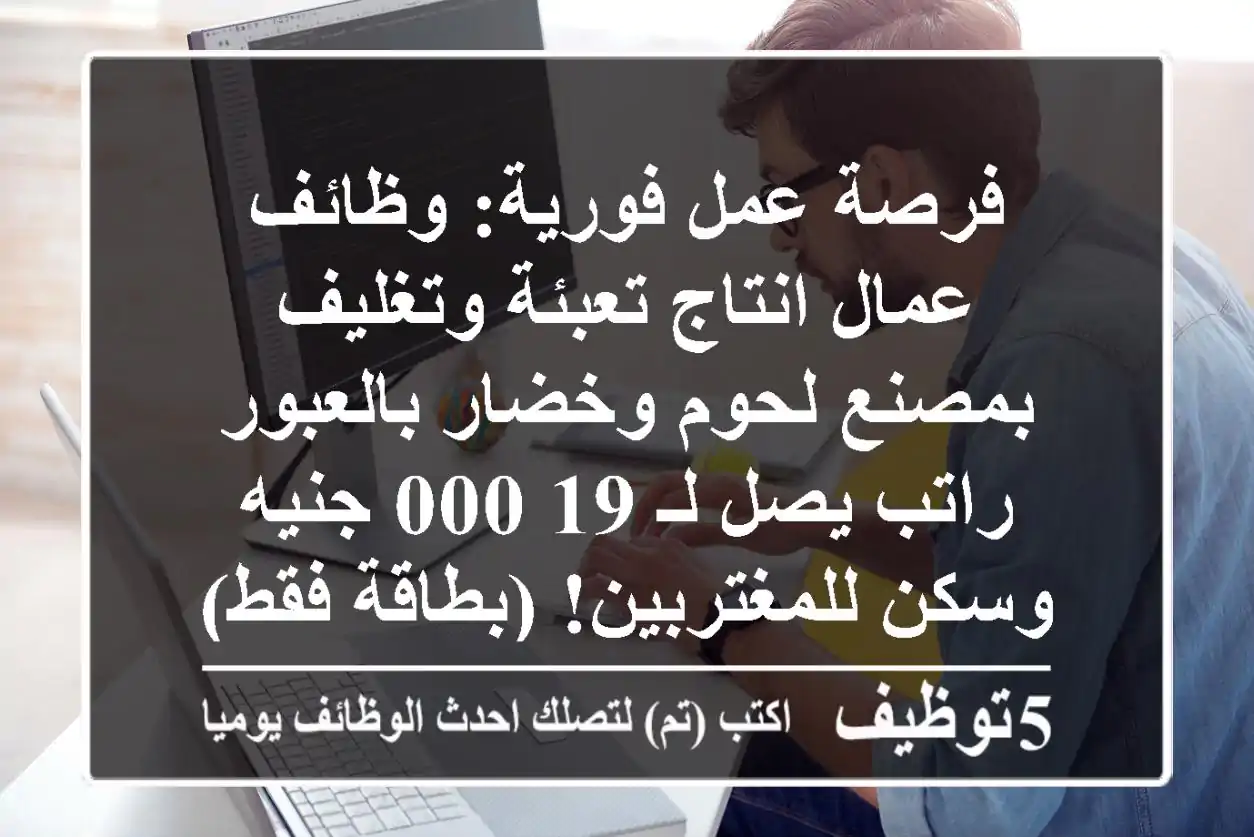 فرصة عمل فورية: وظائف عمال انتاج تعبئة وتغليف بمصنع لحوم وخضار بالعبور - راتب يصل لـ 19,000 جنيه وسكن للمغتربين! (بطاقة فقط)