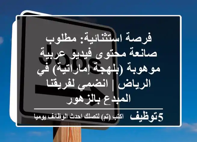 فرصة استثنائية: مطلوب صانعة محتوى فيديو عربية موهوبة (بلهجة إماراتية) في الرياض | انضمي لفريقنا المبدع بالزهور