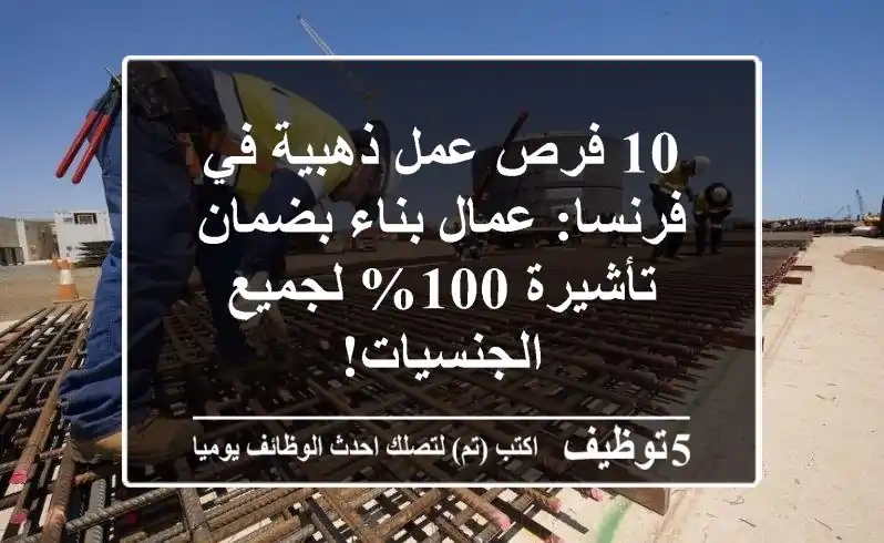 10 فرص عمل ذهبية في فرنسا: عمال بناء بضمان تأشيرة 100% لجميع الجنسيات!