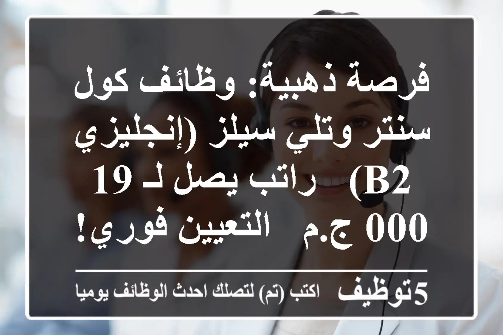 فرصة ذهبية: وظائف كول سنتر وتلي سيلز (إنجليزي B2) - راتب يصل لـ 19,000 ج.م - التعيين فوري!