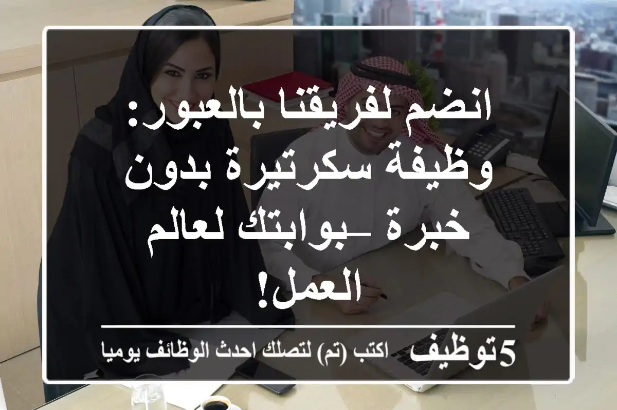 انضم لفريقنا بالعبور: وظيفة سكرتيرة بدون خبرة – بوابتك لعالم العمل!