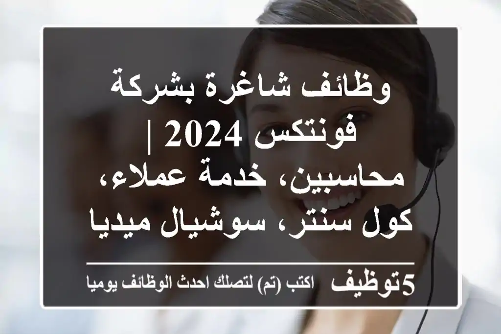 وظائف شاغرة بشركة فونتكس 2024 | محاسبين، خدمة عملاء، كول سنتر، سوشيال ميديا | القاهرة