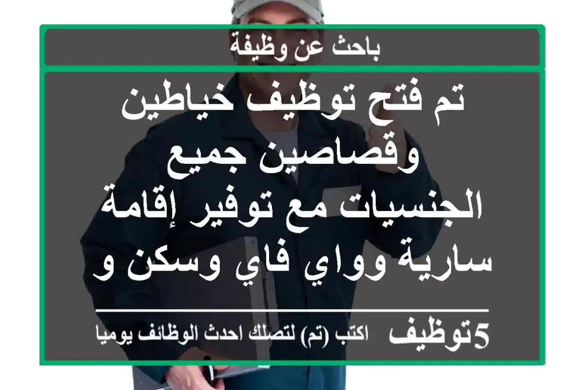 تم فتح توظيف خياطين وقصاصين جميع الجنسيات مع توفير إقامة سارية وواي فاي وسكن ومميزات أكثر ...