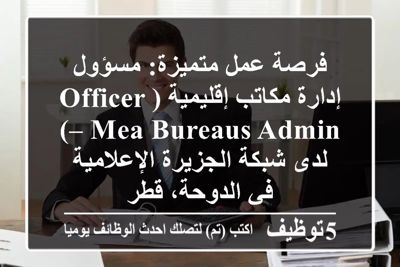 فرصة عمل متميزة: مسؤول إدارة مكاتب إقليمية (Officer – MEA Bureaus Admin) لدى شبكة الجزيرة الإعلامية في الدوحة، قطر
