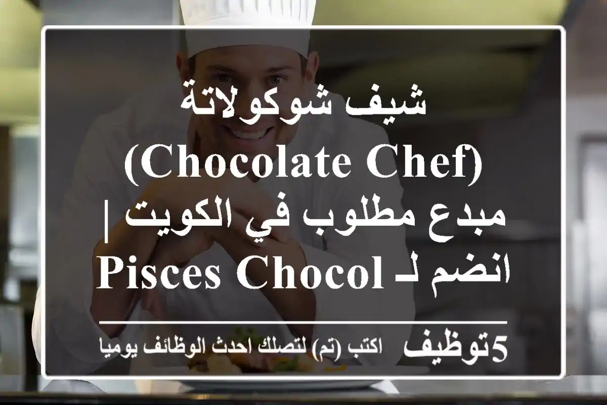 شيف شوكولاتة (Chocolate Chef) مبدع مطلوب في الكويت | انضم لـ Pisces Chocolate Company الآن!