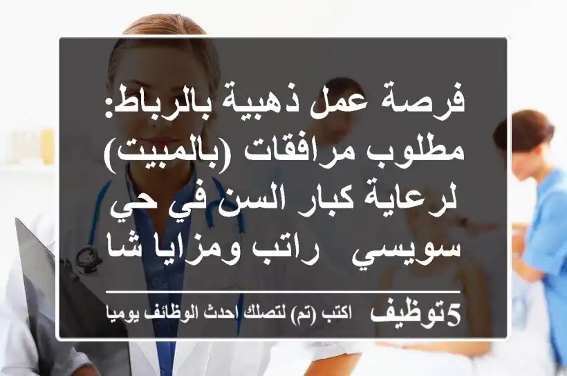 فرصة عمل ذهبية بالرباط: مطلوب مرافقات (بالمبيت) لرعاية كبار السن في حي سويسي - راتب ومزايا شاملة!
