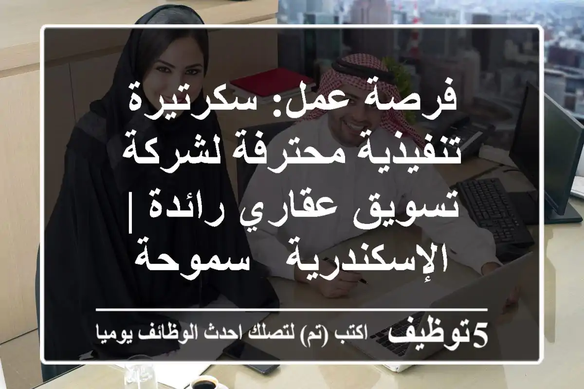 فرصة عمل: سكرتيرة تنفيذية محترفة لشركة تسويق عقاري رائدة | الإسكندرية - سموحة