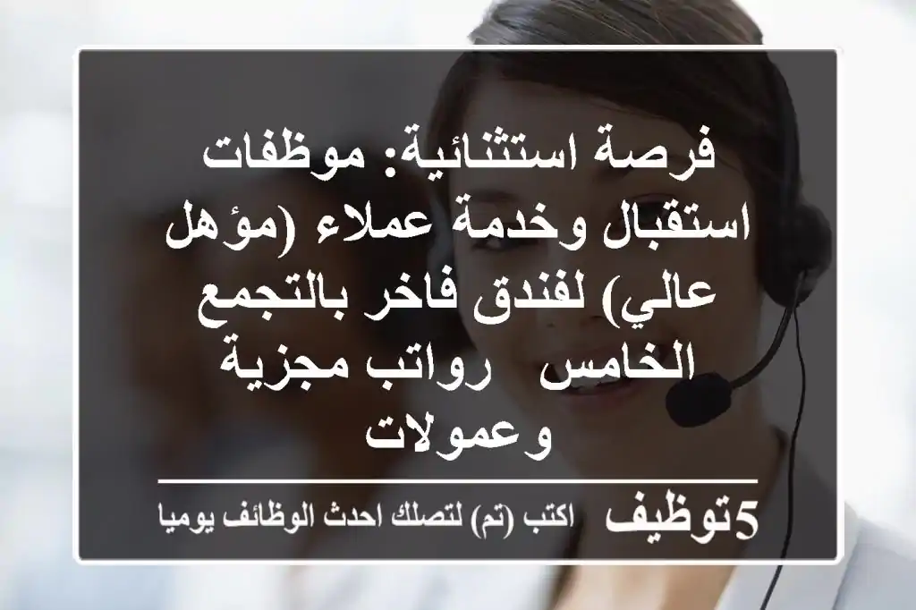 فرصة استثنائية: موظفات استقبال وخدمة عملاء (مؤهل عالي) لفندق فاخر بالتجمع الخامس - رواتب مجزية وعمولات