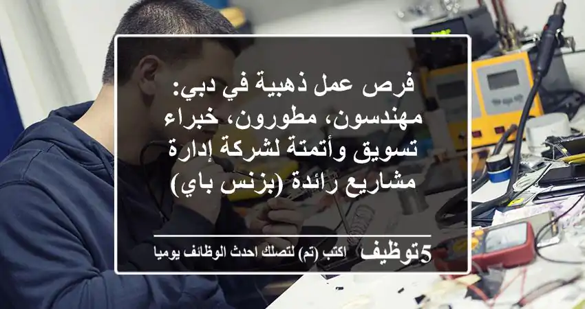 فرص عمل ذهبية في دبي: مهندسون، مطورون، خبراء تسويق وأتمتة لشركة إدارة مشاريع رائدة (بزنس باي)