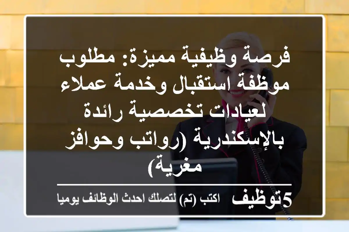 فرصة وظيفية مميزة: مطلوب موظفة استقبال وخدمة عملاء لعيادات تخصصية رائدة بالإسكندرية (رواتب وحوافز مغرية)