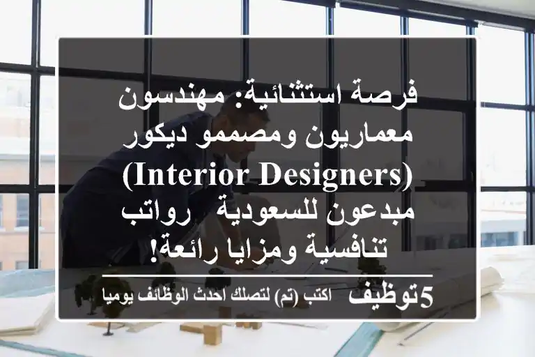 فرصة استثنائية: مهندسون معماريون ومصممو ديكور (Interior Designers) مبدعون للسعودية - رواتب تنافسية ومزايا رائعة!