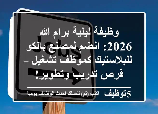 وظيفة ليلية برام الله 2026: انضم لمصنع بالكو للبلاستيك كموظف تشغيل – فرص تدريب وتطوير!