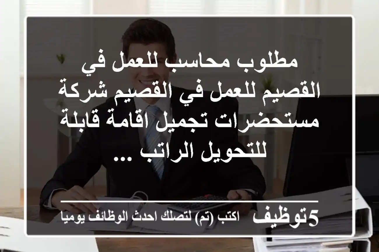 مطلوب محاسب للعمل في القصيم للعمل في القصيم شركة مستحضرات تجميل اقامة قابلة للتحويل الراتب ...