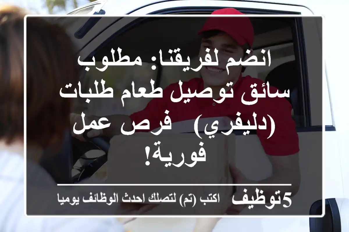 انضم لفريقنا: مطلوب سائق توصيل طعام/طلبات (دليفري) - فرص عمل فورية!