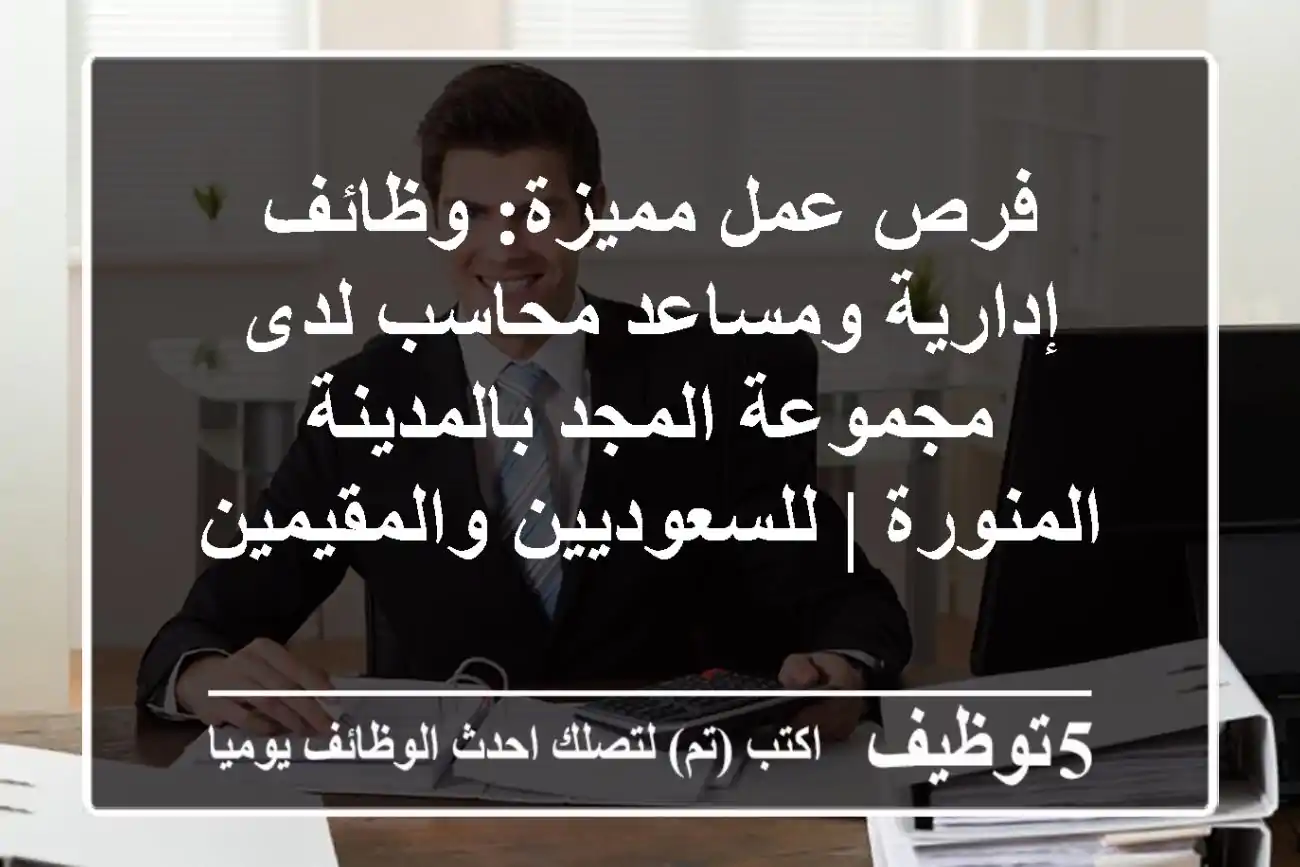 فرص عمل مميزة: وظائف إدارية ومساعد محاسب لدى مجموعة المجد بالمدينة المنورة | للسعوديين والمقيمين