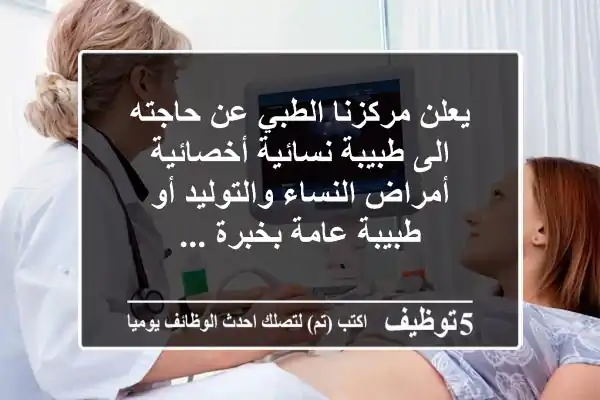 يعلن مركزنا الطبي عن حاجته الى طبيبة نسائية أخصائية أمراض النساء والتوليد أو طبيبة عامة بخبرة ...