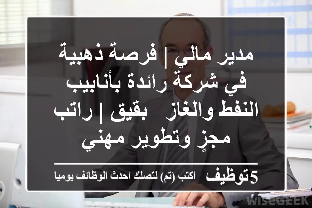 مدير مالي | فرصة ذهبية في شركة رائدة بأنابيب النفط والغاز - بقيق | راتب مجزٍ وتطوير مهني