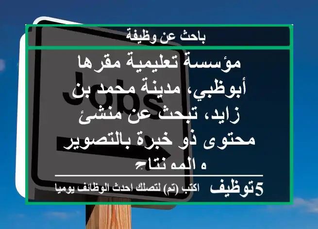 مؤسسة تعليمية مقرها أبوظبي، مدينة محمد بن زايد، تبحث عن منشئ محتوى ذو خبرة بالتصوير والمونتاج ...