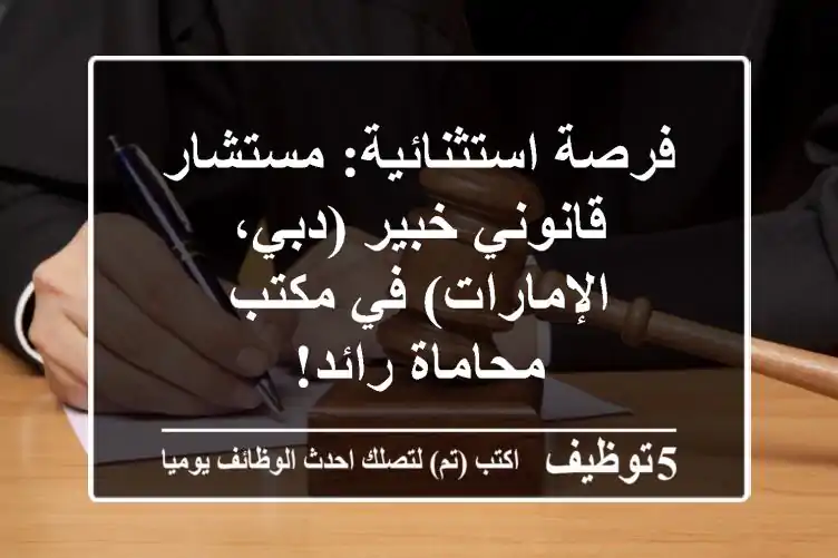 فرصة استثنائية: مستشار قانوني خبير (دبي، الإمارات) في مكتب محاماة رائد!