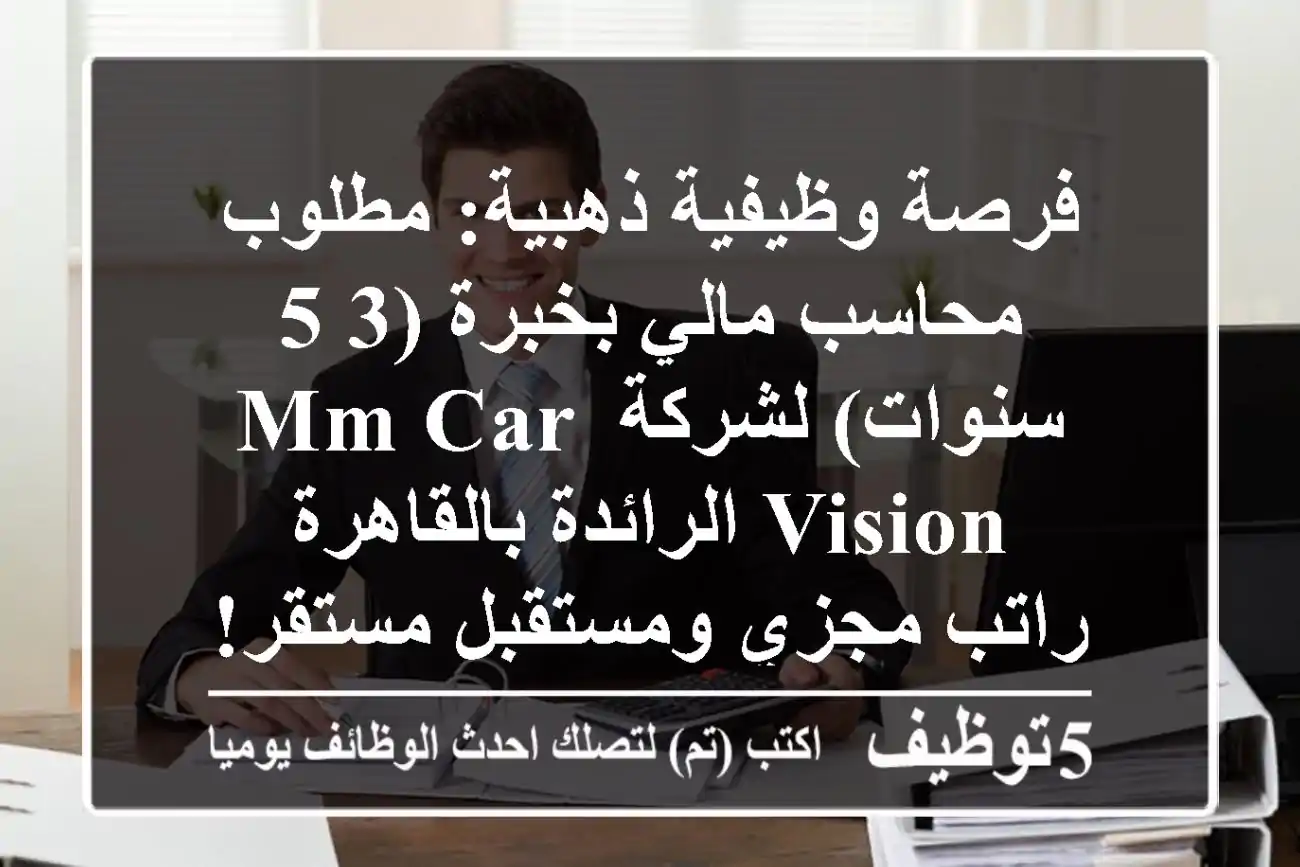فرصة وظيفية ذهبية: مطلوب محاسب مالي بخبرة (3-5 سنوات) لشركة MM Car Vision الرائدة بالقاهرة - راتب مجزي ومستقبل مستقر!
