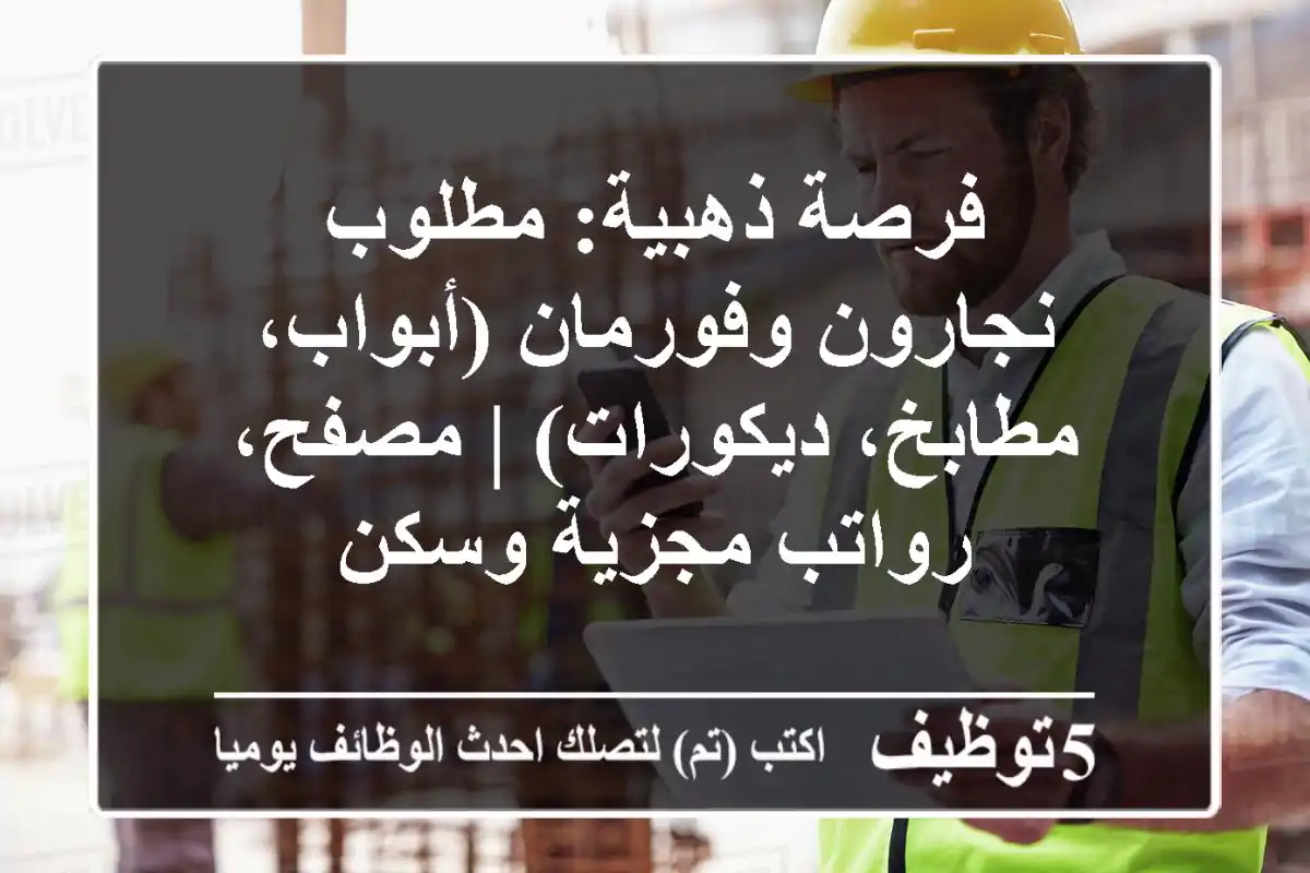 فرصة ذهبية: مطلوب نجارون وفورمان (أبواب، مطابخ، ديكورات) | مصفح، رواتب مجزية وسكن