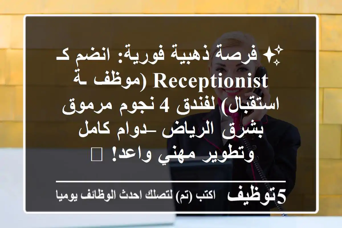 ✨ فرصة ذهبية فورية: انضم كـ Receptionist (موظف/ـة استقبال) لفندق 4 نجوم مرموق بشرق الرياض – دوام كامل وتطوير مهني واعد! 🌟