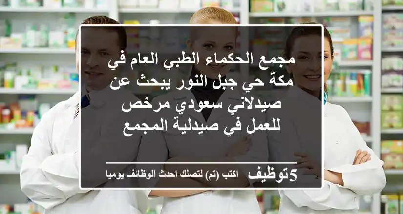 مجمع الحكماء الطبي العام في مكة حي جبل النور يبحث عن صيدلاني سعودي مرخص للعمل في صيدلية المجمع