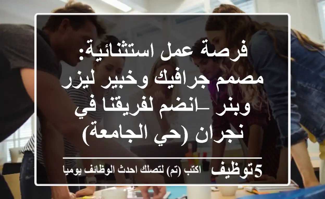 فرصة عمل استثنائية: مصمم جرافيك وخبير ليزر وبنر – انضم لفريقنا في نجران (حي الجامعة)