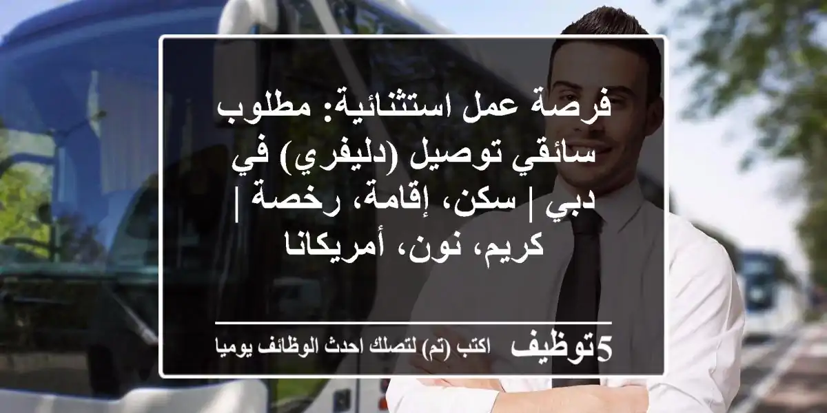 فرصة عمل استثنائية: مطلوب سائقي توصيل (دليفري) في دبي | سكن، إقامة، رخصة | كريم، نون، أمريكانا