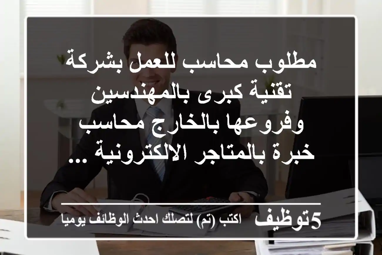 مطلوب محاسب للعمل بشركة تقنية كبرى بالمهندسين وفروعها بالخارج محاسب خبرة بالمتاجر الالكترونية ...