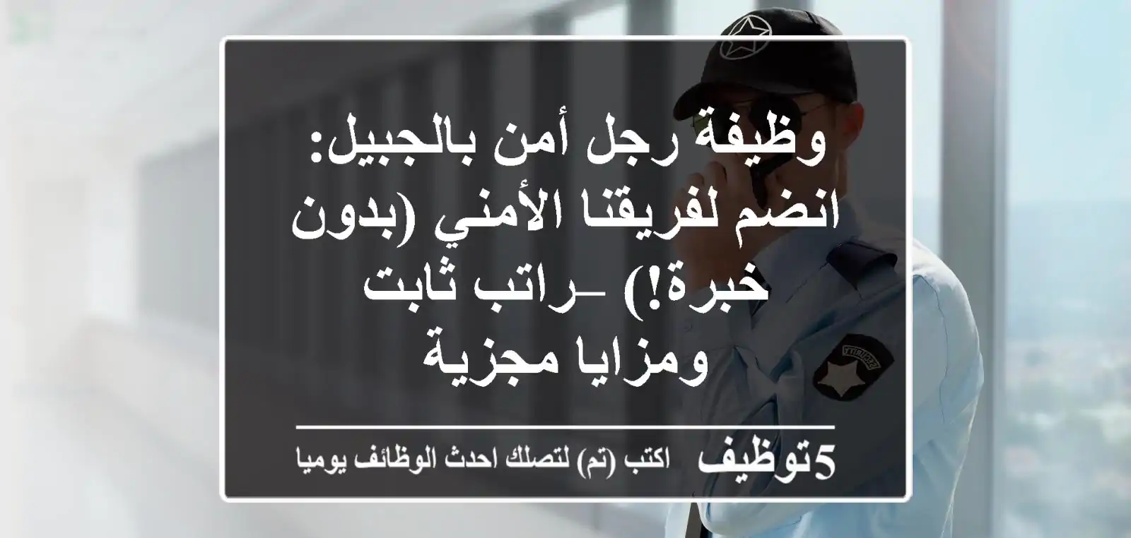 وظيفة رجل أمن بالجبيل: انضم لفريقنا الأمني (بدون خبرة!) – راتب ثابت ومزايا مجزية