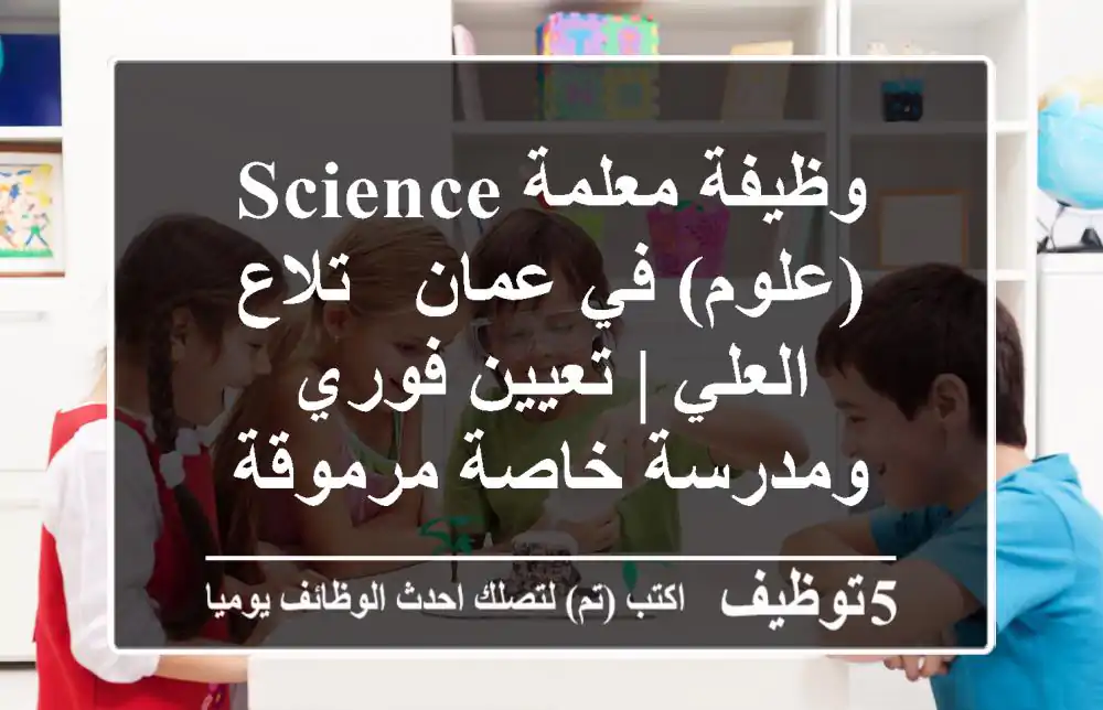 وظيفة معلمة Science (علوم) في عمان - تلاع العلي | تعيين فوري ومدرسة خاصة مرموقة