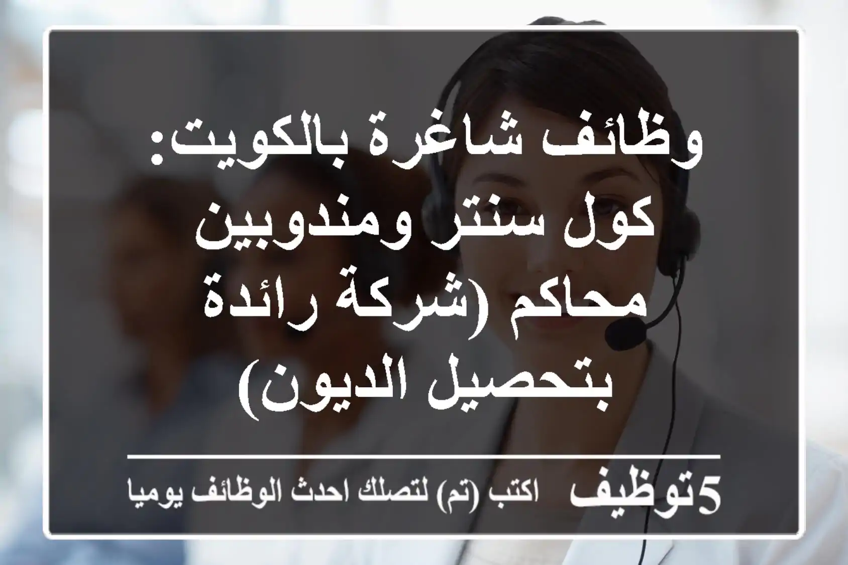 وظائف شاغرة بالكويت: كول سنتر ومندوبين محاكم (شركة رائدة بتحصيل الديون)