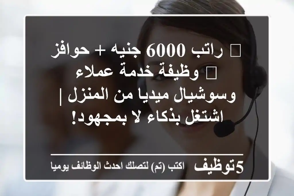 🌟 راتب 6000 جنيه + حوافز 🌟 وظيفة خدمة عملاء وسوشيال ميديا من المنزل | اشتغل بذكاء لا بمجهود!