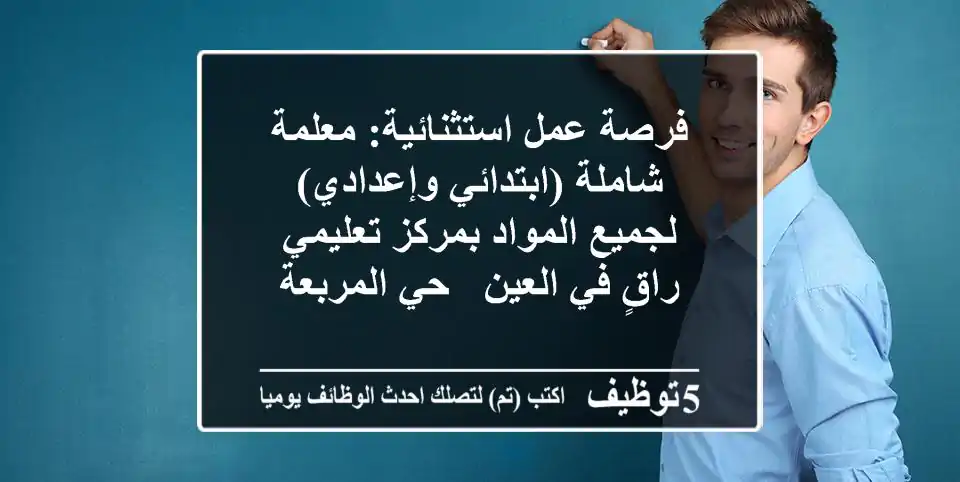 فرصة عمل استثنائية: معلمة شاملة (ابتدائي وإعدادي) لجميع المواد بمركز تعليمي راقٍ في العين - حي المربعة