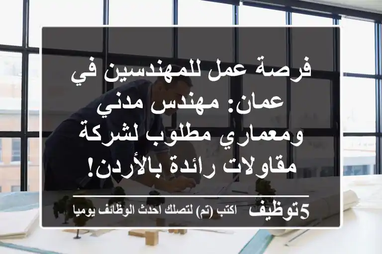 فرصة عمل للمهندسين في عمان: مهندس مدني ومعماري مطلوب لشركة مقاولات رائدة بالأردن!