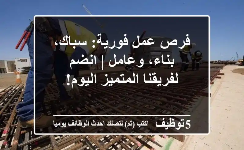 فرص عمل فورية: سباك، بناء، وعامل | انضم لفريقنا المتميز اليوم!