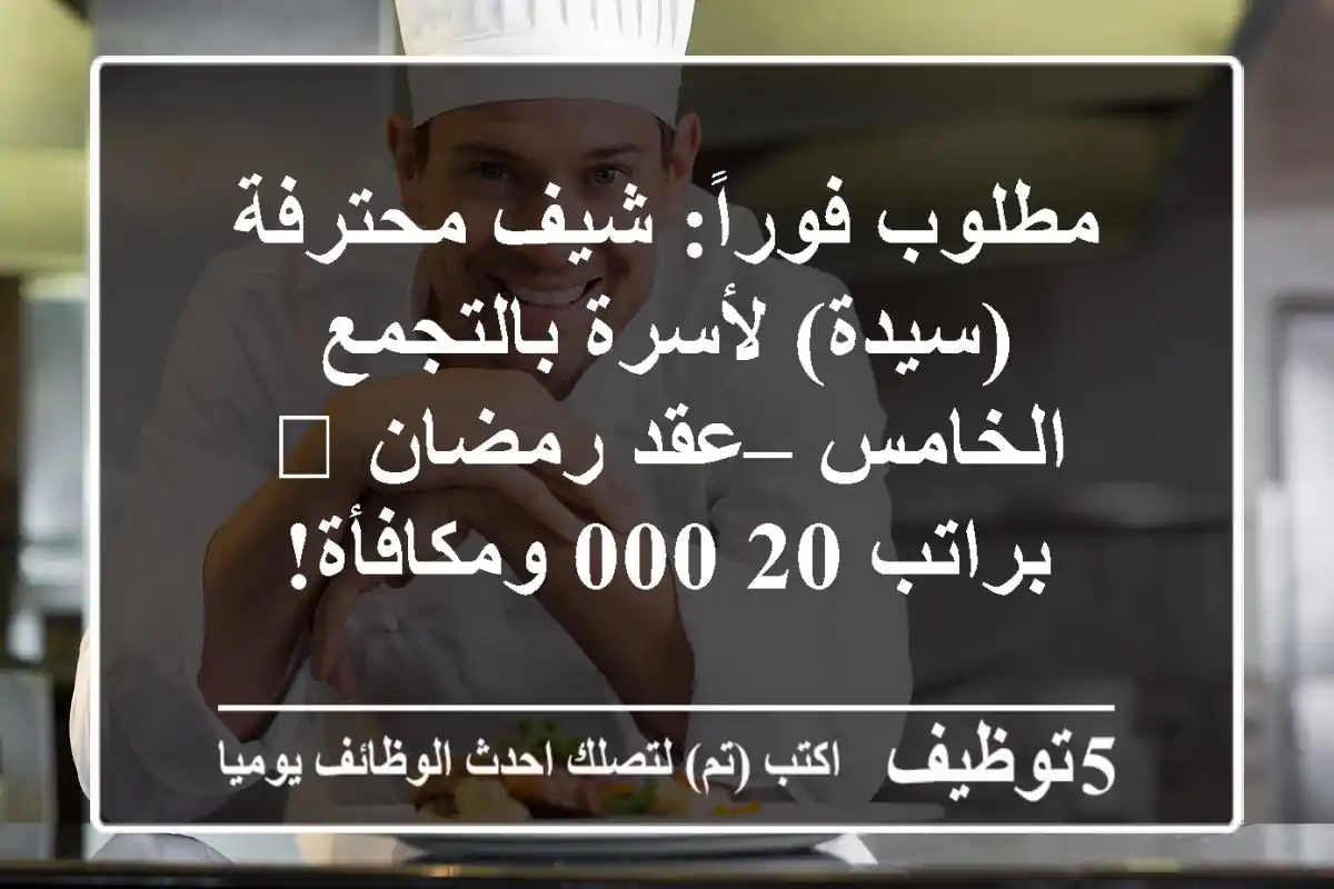 مطلوب فوراً: شيف محترفة (سيدة) لأسرة بالتجمع الخامس – عقد رمضان 🌙 براتب 20,000 ومكافأة!
