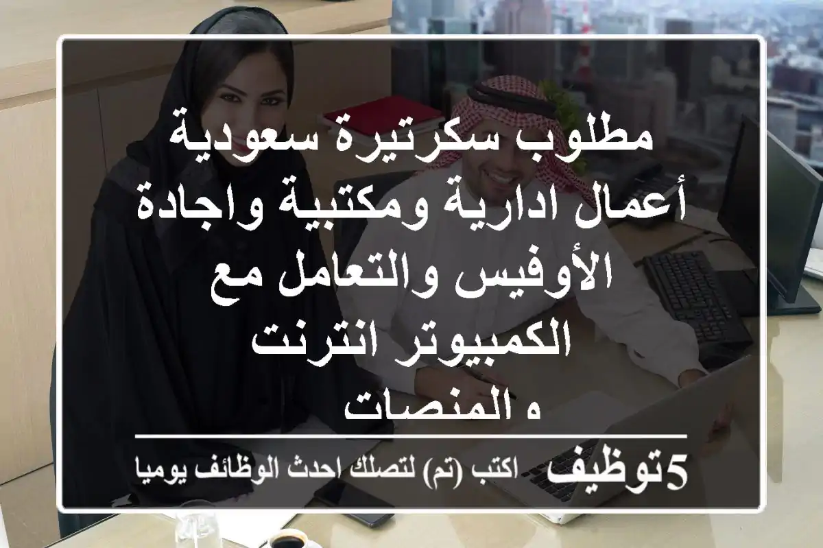 مطلوب سكرتيرة سعودية أعمال ادارية ومكتبية واجادة الأوفيس والتعامل مع الكمبيوتر انترنت والمنصات ...