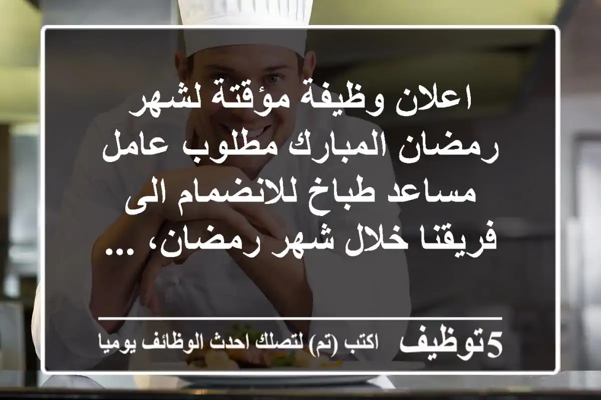 اعلان وظيفة مؤقتة لشهر رمضان المبارك مطلوب عامل مساعد طباخ للانضمام الى فريقنا خلال شهر رمضان، ...